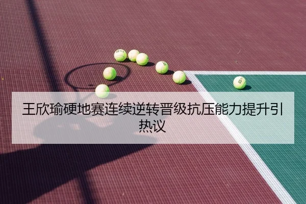 王欣瑜硬地赛连续逆转晋级抗压能力提升引热议